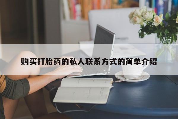 购买打胎药的联系方式，购买打胎药的私人联系方式的简单介绍