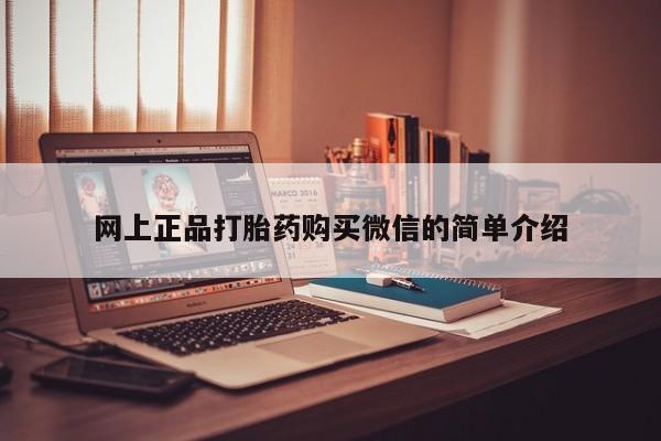 购买打胎药的联系方式，网上正品打胎药购买微信的简单介绍