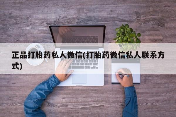 购买打胎药的联系方式，正品打胎药私人微信(打胎药微信私人联系方式)