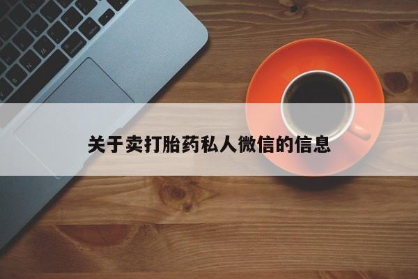 购买打胎药的联系方式，关于卖打胎药私人微信的信息