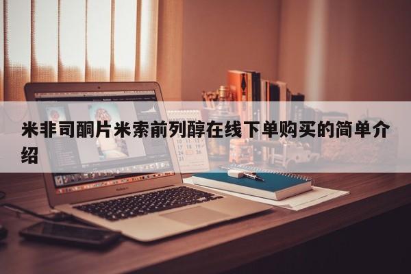 购买打胎药的联系方式，米非司酮片米索前列醇在线下单购买的简单介绍