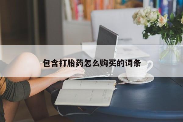 购买打胎药的联系方式，包含打胎药怎么购买的词条