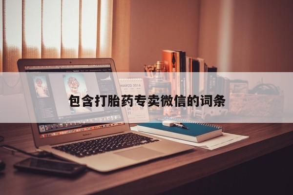 购买打胎药的联系方式，包含打胎药专卖微信的词条