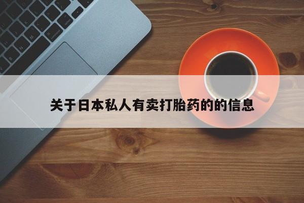 购买打胎药的联系方式，关于日本私人有卖打胎药的的信息