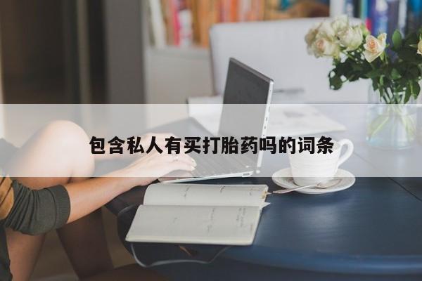 购买打胎药的联系方式，包含私人有买打胎药吗的词条