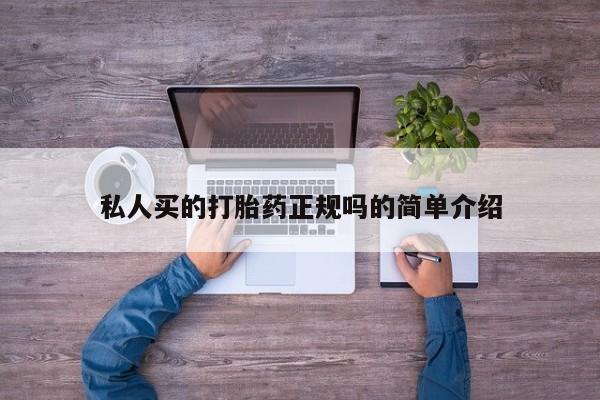 购买打胎药的联系方式，私人买的打胎药正规吗的简单介绍