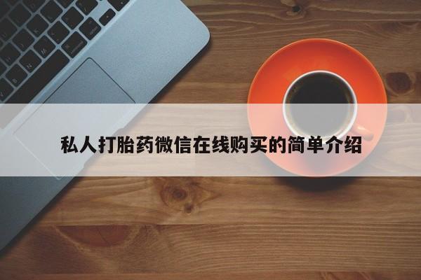 购买打胎药的联系方式，私人打胎药微信在线购买的简单介绍