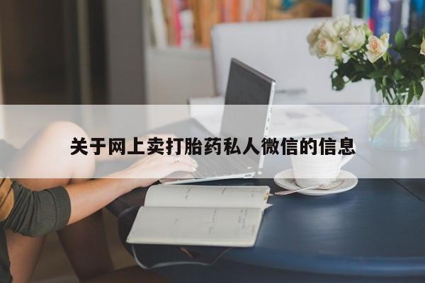 购买打胎药的联系方式，关于网上卖打胎药私人微信的信息