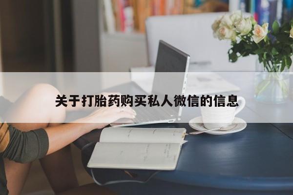 购买打胎药的联系方式，关于打胎药购买私人微信的信息