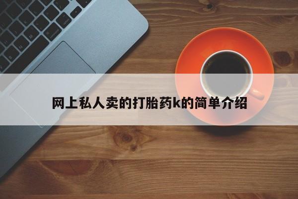 购买打胎药的联系方式，网上私人卖的打胎药k的简单介绍