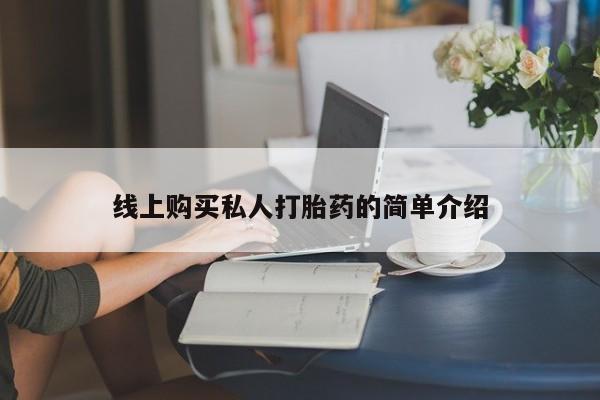 购买打胎药的联系方式，线上购买私人打胎药的简单介绍