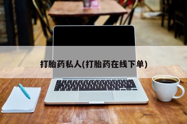 购买打胎药的联系方式，打胎药私人(打胎药在线下单)