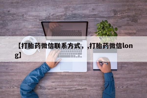 购买打胎药的联系方式，【打胎药微信联系方式，,打胎药微信long】