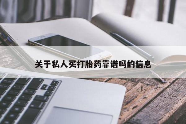购买打胎药的联系方式，关于私人买打胎药靠谱吗的信息