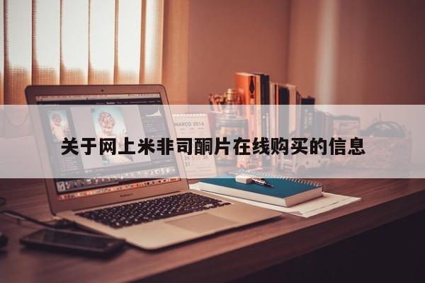 购买打胎药的联系方式，关于网上米非司酮片在线购买的信息