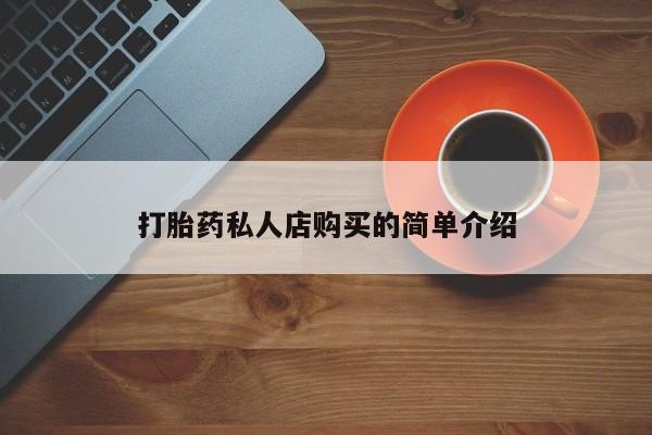 购买打胎药的联系方式，打胎药私人店购买的简单介绍