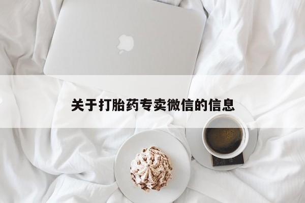 购买打胎药的联系方式，关于打胎药专卖微信的信息