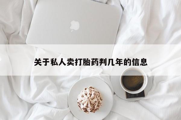 购买打胎药的联系方式，关于私人卖打胎药判几年的信息