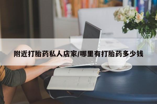 购买打胎药的联系方式，附近打胎药私人店家/哪里有打胎药多少钱