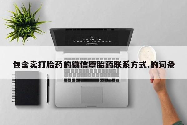 购买打胎药的联系方式，包含卖打胎药的微信堕胎药联系方式.的词条