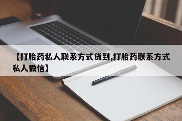 购买打胎药的联系方式，【打胎药私人联系方式货到,打胎药联系方式私人微信】