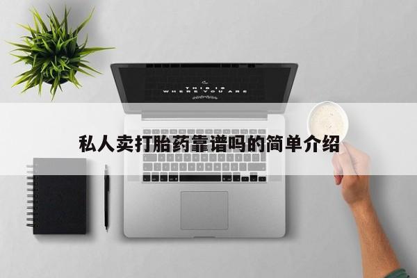 购买打胎药的联系方式，私人卖打胎药靠谱吗的简单介绍