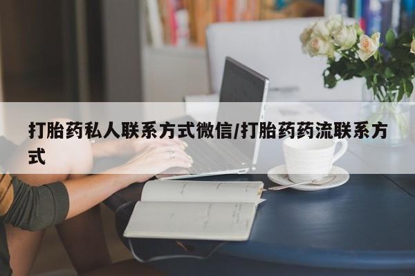 购买打胎药的联系方式，打胎药私人联系方式微信/打胎药药流联系方式