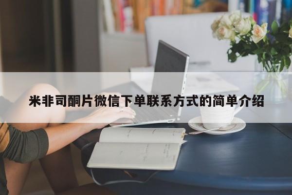 购买打胎药的联系方式，米非司酮片微信下单联系方式的简单介绍