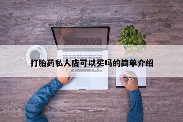 购买打胎药的联系方式，打胎药私人店可以买吗的简单介绍