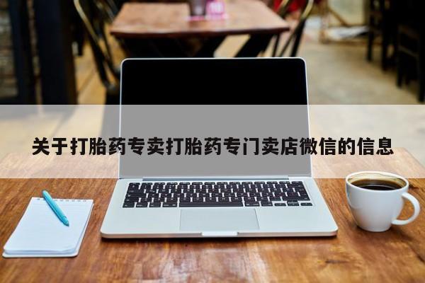 购买打胎药的联系方式，关于打胎药专卖打胎药专门卖店微信的信息