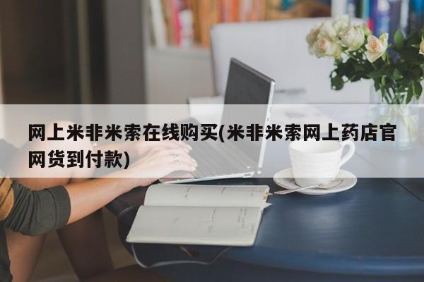 购买打胎药的联系方式，网上米非米索在线购买(米非米索网上药店官网货到付款)