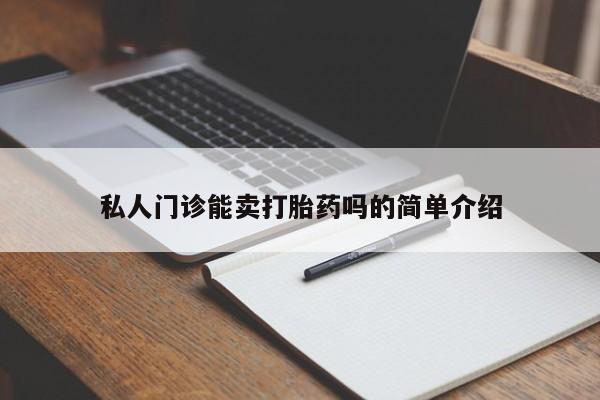 购买打胎药的联系方式，私人门诊能卖打胎药吗的简单介绍