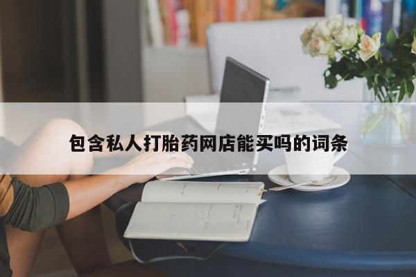 购买打胎药的联系方式，包含私人打胎药网店能买吗的词条