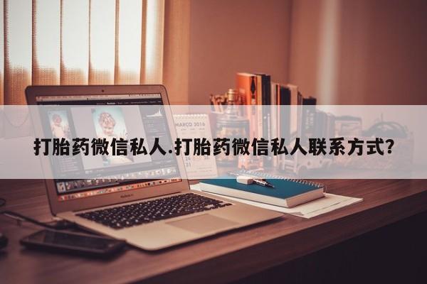 购买打胎药的联系方式，打胎药微信私人.打胎药微信私人联系方式？