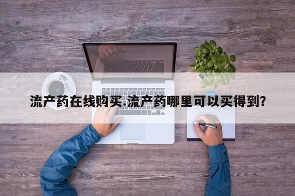 购买打胎药的联系方式，流产药在线购买.流产药哪里可以买得到？