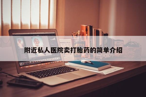 购买打胎药的联系方式，附近私人医院卖打胎药的简单介绍