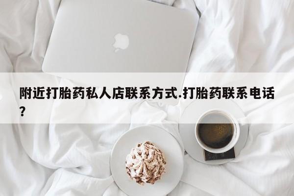 购买打胎药的联系方式，附近打胎药私人店联系方式.打胎药联系电话？