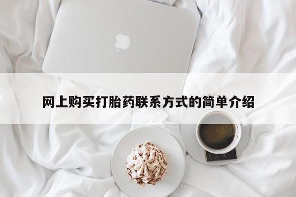 购买打胎药的联系方式，网上购买打胎药联系方式的简单介绍