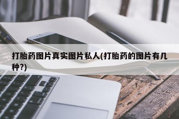 购买打胎药的联系方式，打胎药图片真实图片私人(打胎药的图片有几种?)