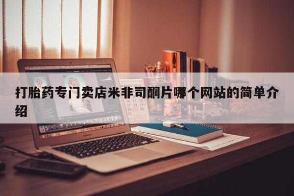 购买打胎药的联系方式，打胎药专门卖店米非司酮片哪个网站的简单介绍