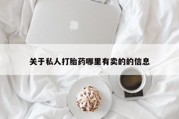 购买打胎药的联系方式，关于私人打胎药哪里有卖的的信息