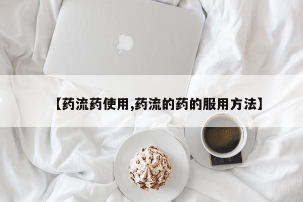 购买打胎药的联系方式，【药流药使用,药流的药的服用方法】