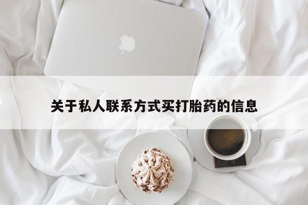 购买打胎药的联系方式，关于私人联系方式买打胎药的信息
