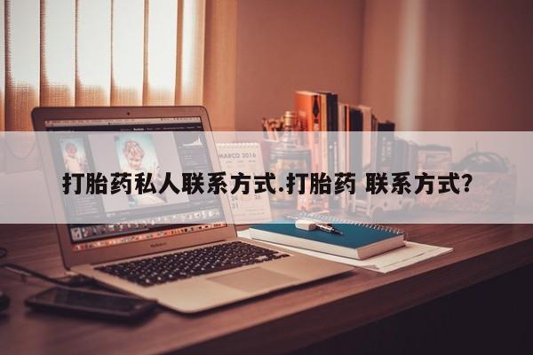 购买打胎药的联系方式，打胎药私人联系方式.打胎药 联系方式？