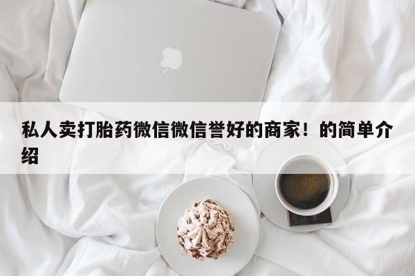 购买打胎药的联系方式，私人卖打胎药微信微信誉好的商家！的简单介绍