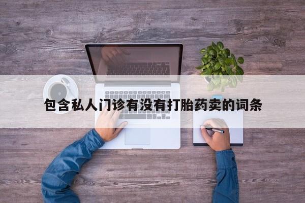 购买打胎药的联系方式，包含私人门诊有没有打胎药卖的词条