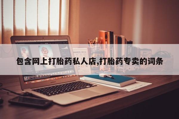 购买打胎药的联系方式，包含网上打胎药私人店,打胎药专卖的词条