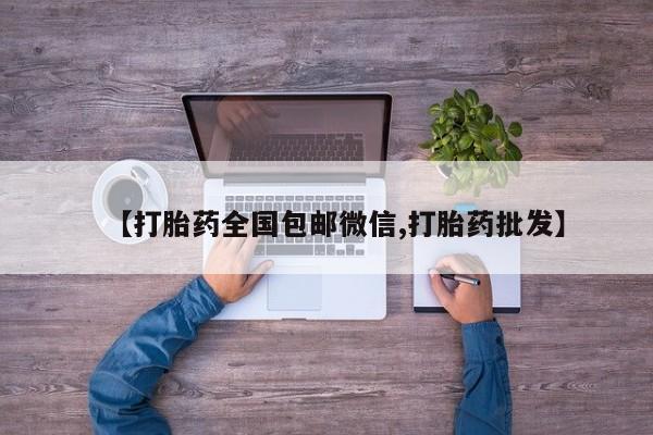 购买打胎药的联系方式，【打胎药全国包邮微信,打胎药批发】