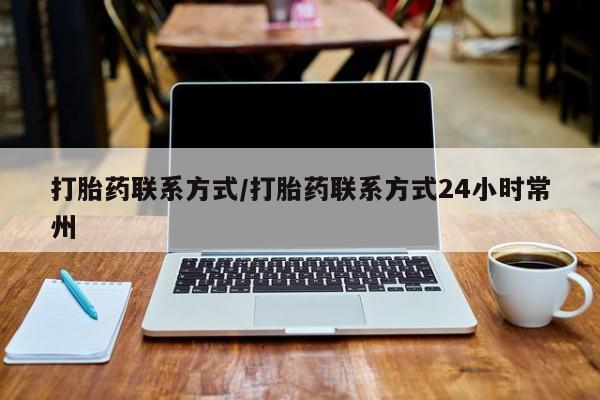 购买打胎药的联系方式，打胎药联系方式/打胎药联系方式24小时常州