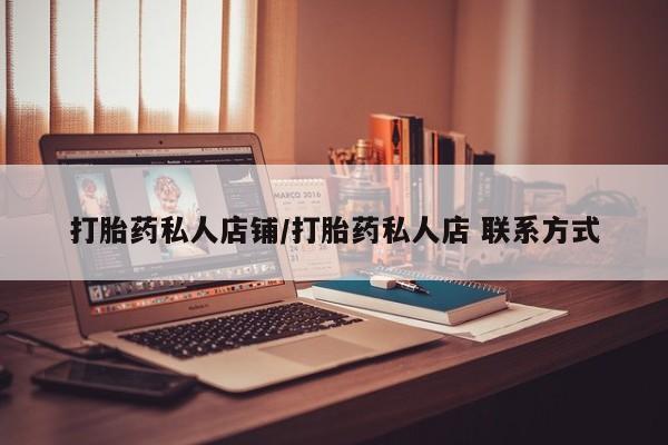 购买打胎药的联系方式，打胎药私人店铺/打胎药私人店 联系方式